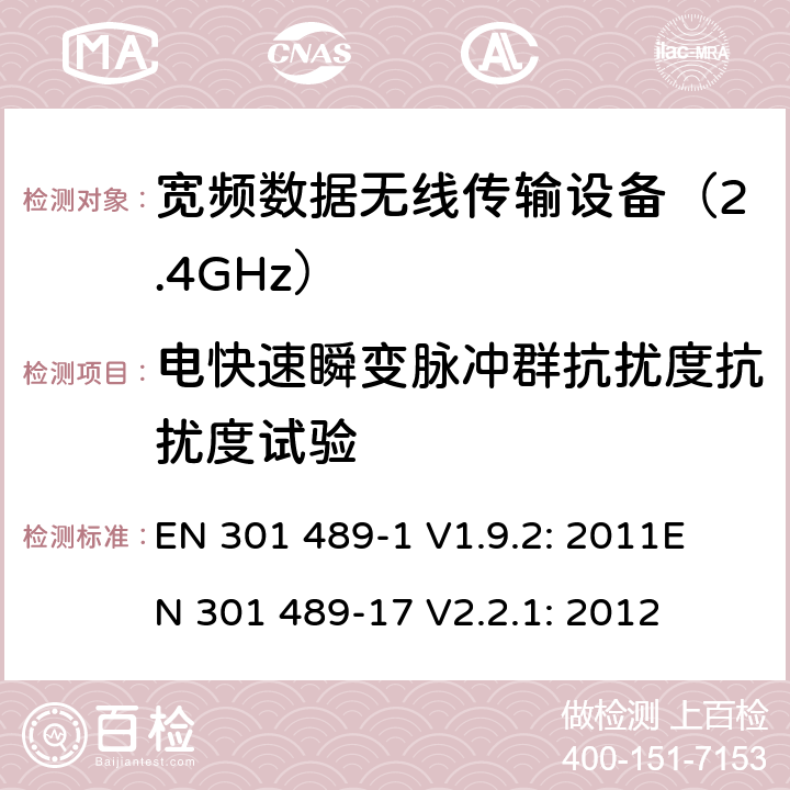 电快速瞬变脉冲群抗扰度抗扰度试验 无线传输设备电磁兼容与频谱特性：Part1 通用测试方法及要求；Part17 宽带数字传输系统要求 EN 301 489-1 V1.9.2: 2011
EN 301 489-17 V2.2.1: 2012 条款 9.4