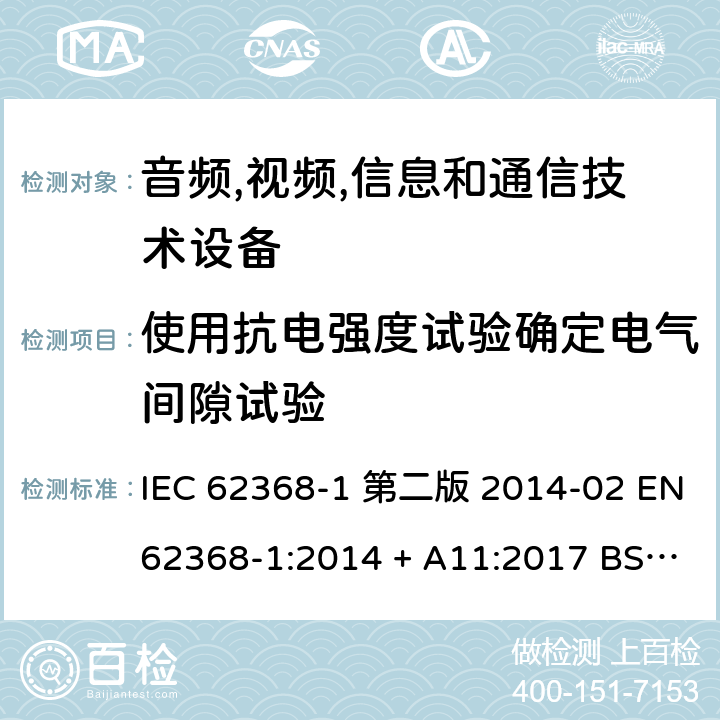 使用抗电强度试验确定电气间隙试验 音频,视频,信息和通信技术设备-第一部分: 通用要求 IEC 62368-1 第二版 2014-02 EN 62368-1:2014 + A11:2017 BS EN 62368-1:2014 + A11:2017 IEC 62368-1:2018 EN IEC 62368-1:2020 + A11:2020 BS EN IEC 62368-1:2020 + A11:2020 5.4.2.4