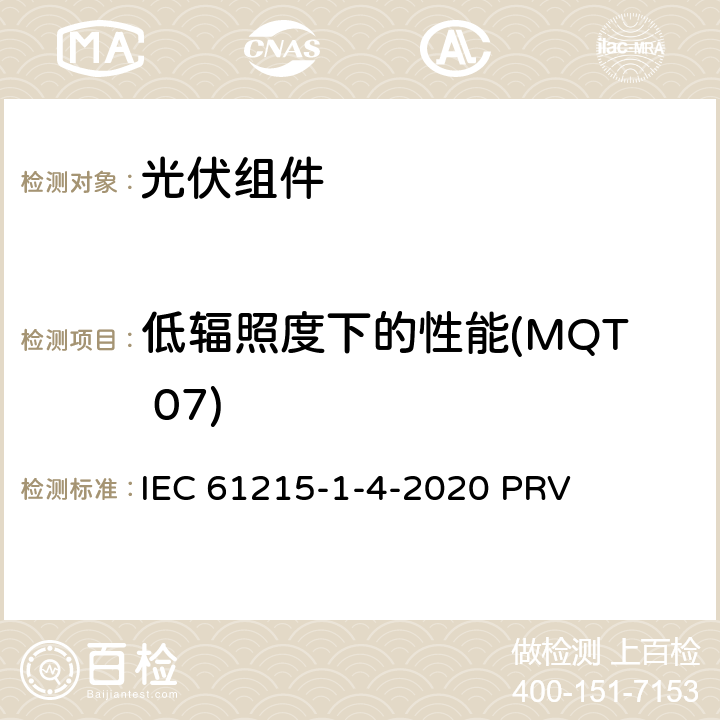 低辐照度下的性能(MQT 07) 地面光伏（PV）组件.设计鉴定和型式认证.第1-4部分：薄膜Cu（In，GA）（S，Se）2基光伏（PV）组件试验的特殊要求 IEC 61215-1-4-2020 PRV 11.7