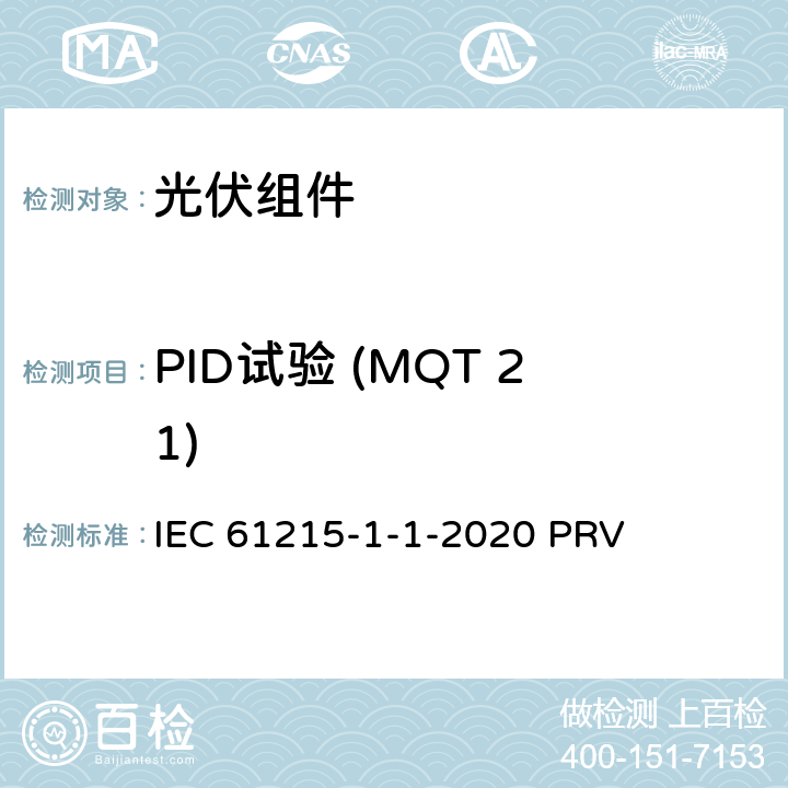 PID试验 (MQT 21) IEC 61215-1-1 地面光伏（PV）组件.设计鉴定和型式认证.第1-1部分：晶体硅光伏（PV）组件试验的特殊要求 -2020 PRV 11.21
