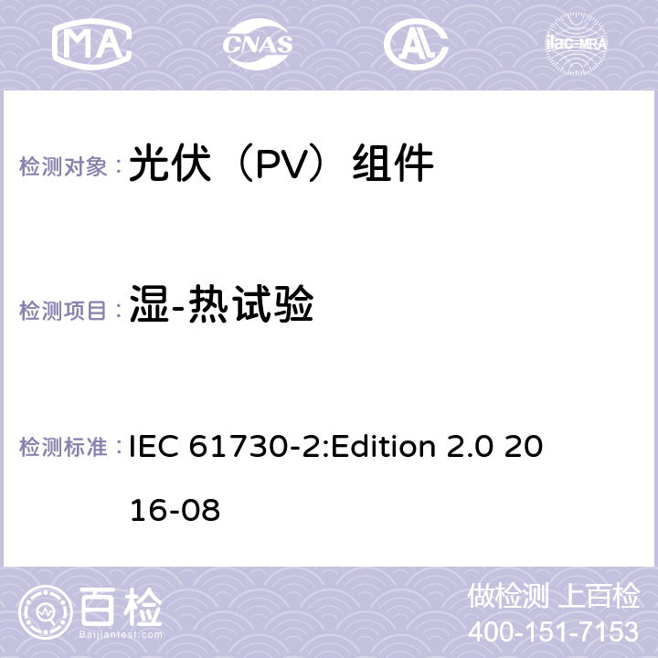 湿-热试验 光伏组件安全鉴定 第2部分：试验要求 IEC 61730-2:
Edition 2.0 2016-08 10.30