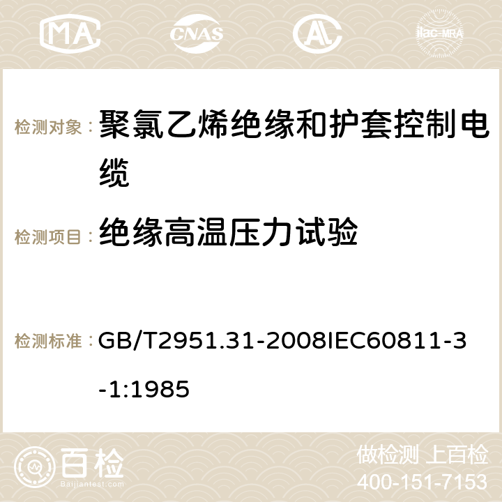 绝缘高温压力试验 电缆和光缆绝缘和护套材料通用试验方法 第31部分：聚氯乙烯混合料专用试验方法 高温压力试验 抗开裂试验 GB/T2951.31-2008
IEC60811-3-1:1985 4