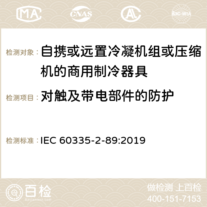 对触及带电部件的防护 家用和类似用途电器的安全自携或远置冷凝机组或压缩机的商用制冷器具的特殊要求 IEC 60335-2-89:2019 8