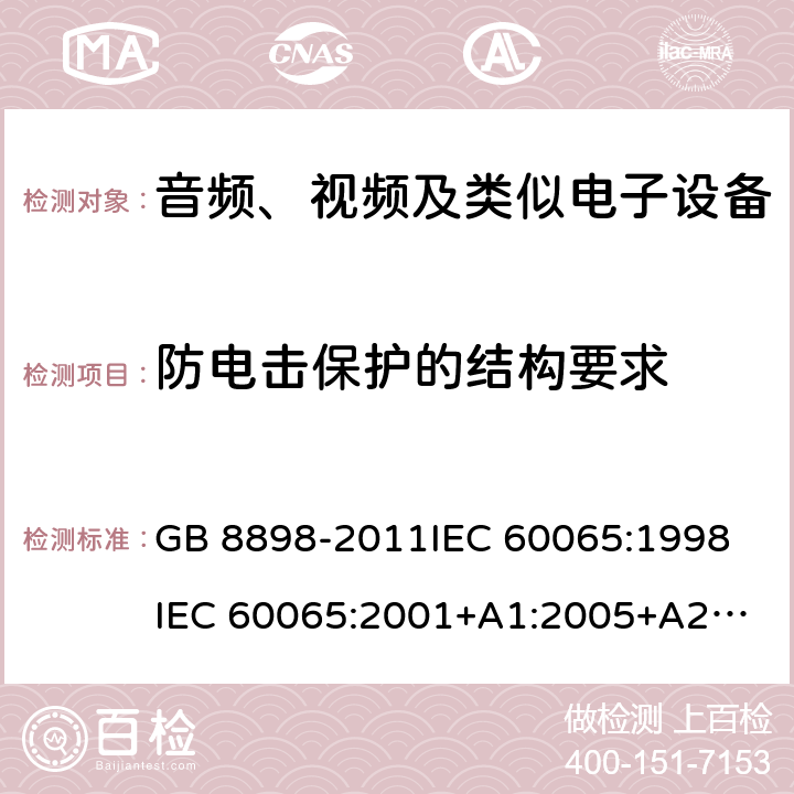 防电击保护的结构要求 音频、视频及类似电子设备安全 GB 8898-2011
IEC 60065:1998
IEC 60065:2001+A1:2005+A2:2010
IEC 60065:2014 8