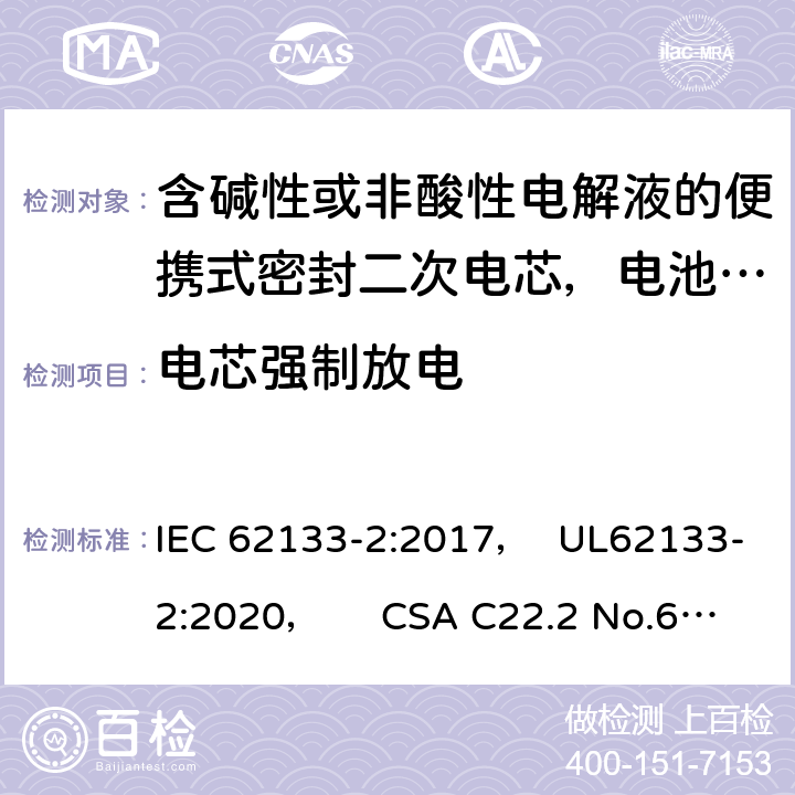 电芯强制放电 含碱性或非酸性电解液的便携式密封二次电芯，电池或蓄电池组第2部分：锂系的安全要求 IEC 62133-2:2017， UL62133-2:2020， CSA C22.2 No.62133-2:20 7.3.7