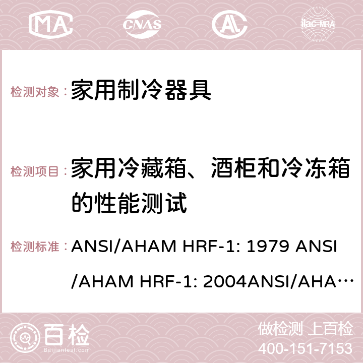 家用冷藏箱、酒柜和冷冻箱的性能测试 家用冰箱、冰箱-冷藏柜和冷藏柜的能耗、性能和容量 ANSI/AHAM HRF-1: 1979 
ANSI/AHAM HRF-1: 2004
ANSI/AHAM HRF-1: 2007
AHAM HRF-1: 2008+R2009+R2013 cl.7