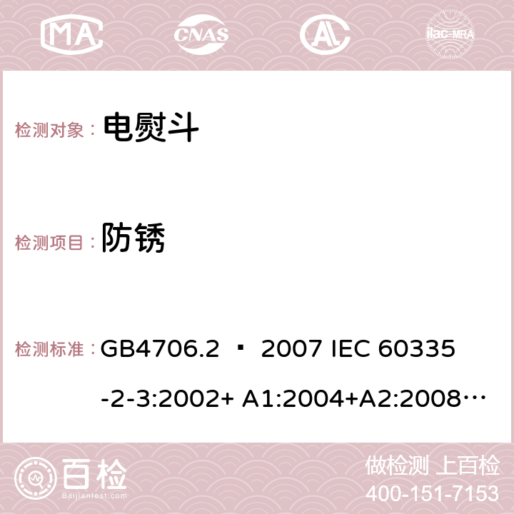 防锈 家用和类似用途电器的安全 – 第二部分:特殊要求 – 电熨斗 GB4706.2 – 2007 

IEC 60335-2-3:2002+ A1:2004+A2:2008 

IEC 60335-2-3:2012+ A1:2015 

EN 60335-2-3:2002 + A1:2005 + A2:2008 +A11:2010

EN60335-2-3:2016 Cl. 31