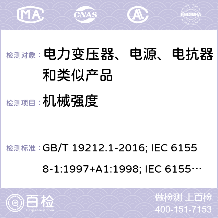 机械强度 电力变压器、电源、电抗器和类似产品的安全 第1部分：通用要求和试验 GB/T 19212.1-2016; IEC 61558-1:1997+A1:1998; IEC 61558-1: 2005+A1:2009; EN 61558-1: 1997 + A1:1998 + A11 :2003, EN 61558-1:2005+A1:2009; AS/NZS 61558.1: 2008+A1 第16章