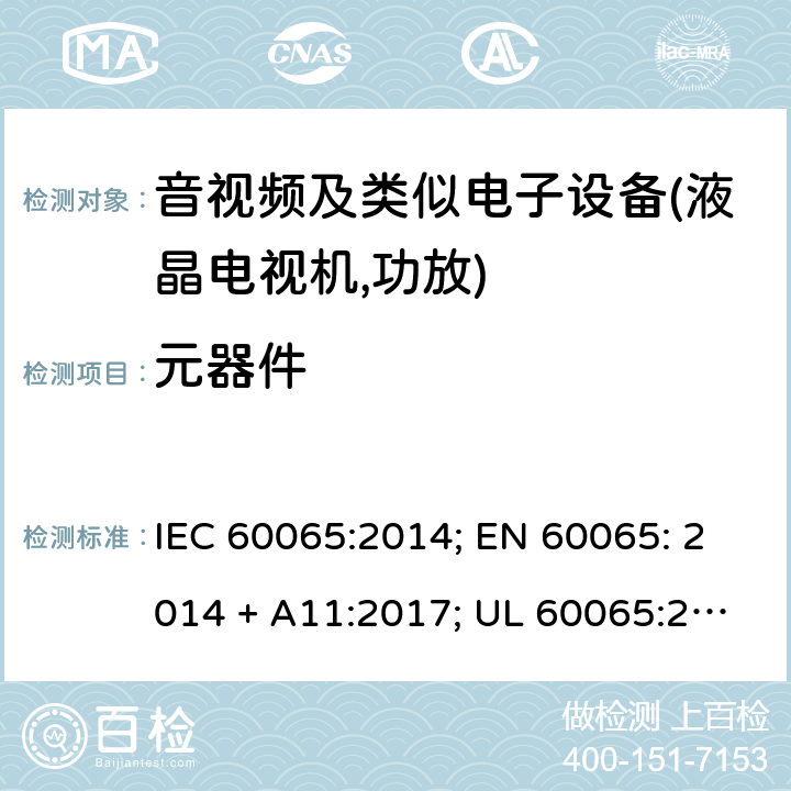 元器件 音频、视频及类似电子设备的安全要求 IEC 60065:2014; EN 60065: 2014 + A11:2017; UL 60065:2015; CAN/CSA-C22.2 No. 60065:16; GB 8898: 2011; AS/NZS 60065:2018 14