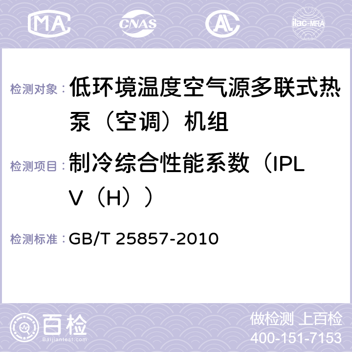 制冷综合性能系数（IPLV（H）） 《低环境温度空气源多联式热泵（空调）机组》 GB/T 25857-2010 5.2.20.2,6.3.21