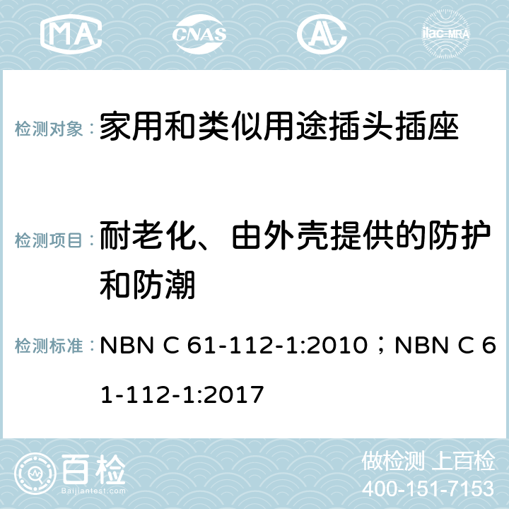 耐老化、由外壳提供的防护和防潮 家用和类似用途插头插座 第1部分: 通用要求 NBN C 61-112-1:2010；NBN C 61-112-1:2017 16