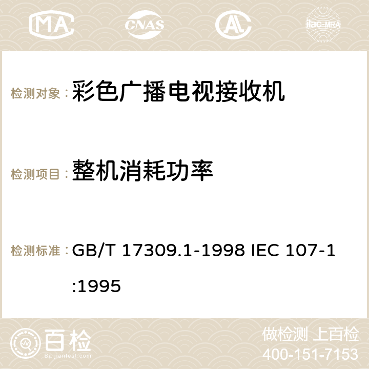 整机消耗功率 电视广播接收机测量方法 第1部分：一般考虑，射频和视频电性能测量以及显示性能的测量 GB/T 17309.1-1998 IEC 107-1:1995 4.2