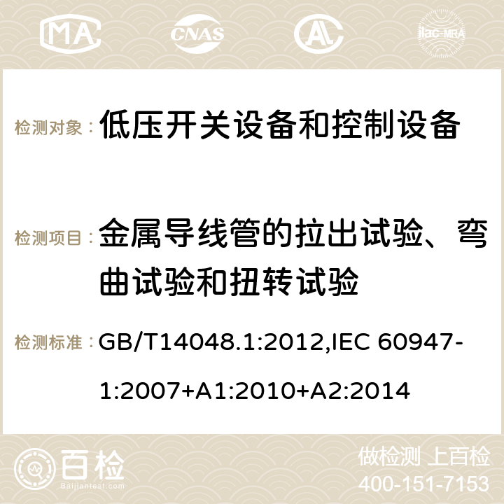 金属导线管的拉出试验、弯曲试验和扭转试验 低压开关设备和控制设备 总则 GB/T14048.1:2012,IEC 60947-1:2007+A1:2010+A2:2014 8.2.7