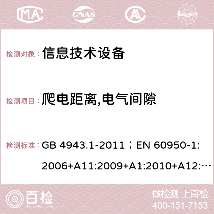 爬电距离,电气间隙 信息技术设备.安全.第1部分：一般要求 GB 4943.1-2011；
EN 60950-1:2006+A11:2009+A1:2010+A12:2011+A2:2013；
IEC 60950-1:2005,2nd edition,Am1:2009 +Am2:2013； 
UL 60950-1,2nd Edition,2014-10-24；
CAN/CSA C22.2 No. 60950-1-07, 2nd Edition, 2014-10；
AS/NZS 60950-1:2011+A1 2.10.3，2.10.4