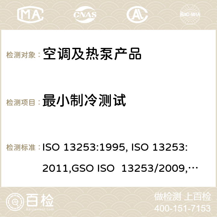 最小制冷测试 ISO 13253:1995 管道空调和空气－空气性热泵能耗 , 
ISO 13253:2011,
GSO ISO 13253/2009, 
UAE.S ISO 13253:2009 , 
SI 13253:2013 cl.4.3