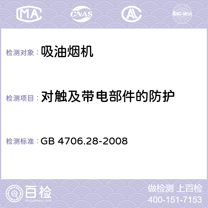 对触及带电部件的防护 家用和类似用途电器的安全 吸油烟机的特殊要求 
GB 4706.28-2008 8