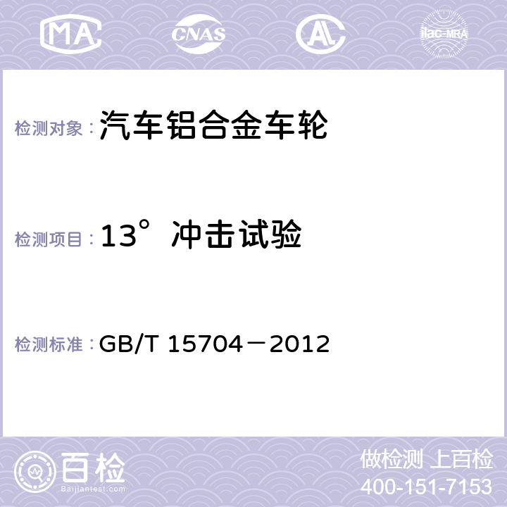 13°冲击试验 道路车辆轻合金车轮冲击试验方法 GB/T 15704－2012