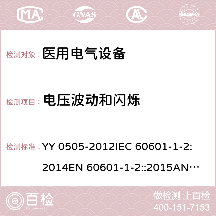 电压波动和闪烁 医用电气设备 第1-2部分：安全通用要求 并列标准：电磁兼容 要求和试验 YY 0505-2012
IEC 60601-1-2:2014
EN 60601-1-2::2015
ANSI/AAMI/IEC 60601-1-2:2014 36.202.3.2