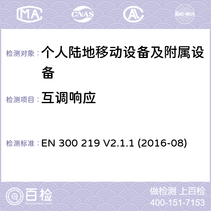 互调响应 陆地移动服务；无线电设备发射的信号在接收机启动一个特定的响应；协调标准覆盖了指令2014 / 53 / EU 3.2条基本要求 EN 300 219 V2.1.1 (2016-08)