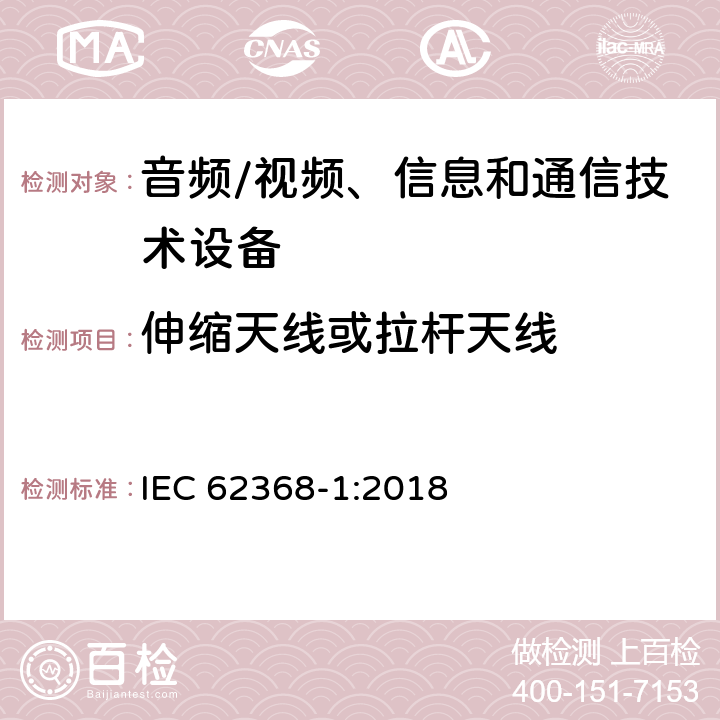 伸缩天线或拉杆天线 音频/视频、信息和通信技术设备--第1部分：安全要求 IEC 62368-1:2018 8.12