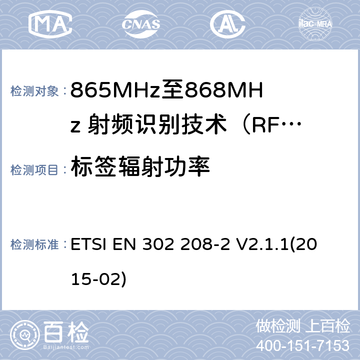 标签辐射功率 电磁兼容性及无线电频谱管理（ERM）；短距离传输设备；工作在865MHz至868MHz频段之间且功率小于2W的RFID设备；第2部分：根据R&TTE指令的3.2要求欧洲协调标准 ETSI EN 302 208-2 V2.1.1(2015-02) 8,9,10