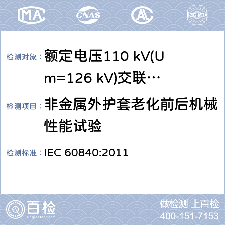 非金属外护套老化前后机械性能试验 额定电压30 kV (Um=36 kV) 以上至 150 kV (Um=170 kV)挤包绝缘电力电缆及其附件—试验方法和要求 IEC 60840:2011 12.5.3