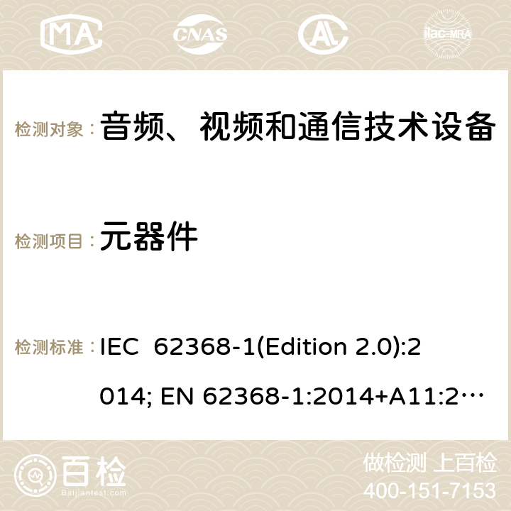 元器件 音频、视频和通信技术设备 第一部分：安全要求 IEC 62368-1(Edition 2.0):2014; EN 62368-1:2014+A11:2017 IEC 62368-1(Edition 3.0):2018; EN IEC 62368-1:2020+A11:2020 Annex G