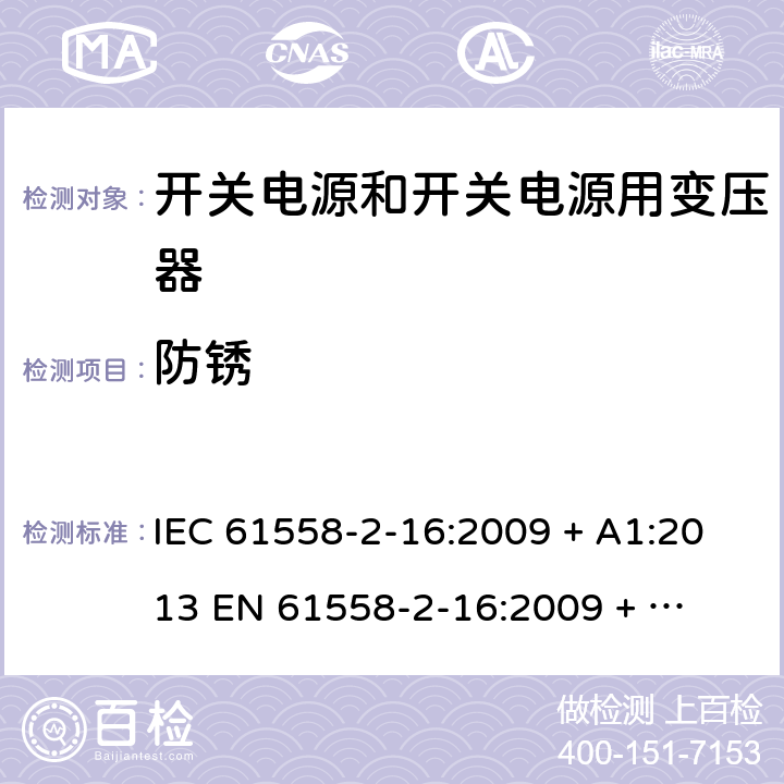 防锈 电力变压器、电源装置和类似产品的安全 第二部分：开关型电源用变压器的特殊要求 IEC 61558-2-16:2009 + A1:2013 

EN 61558-2-16:2009 + A1:2013 Cl. 28