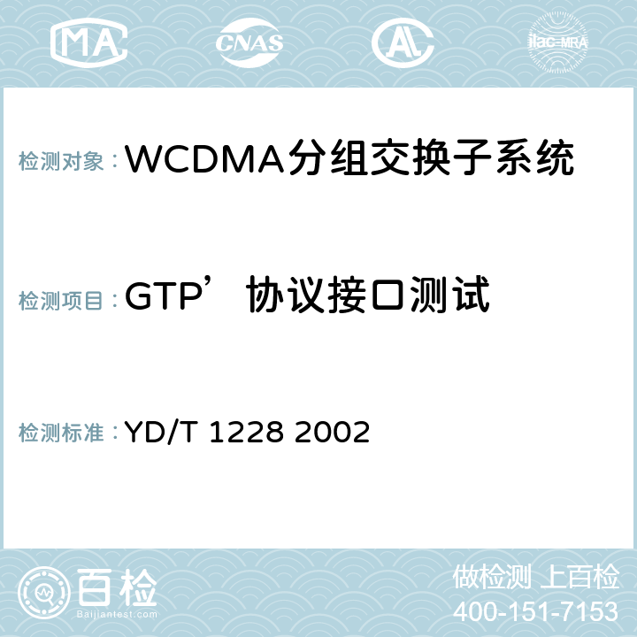 GTP’协议接口测试 YD/T 1228-2002 900/1800MHz TDMA数字蜂窝移动通信网通用分组无线业务(GPRS)隧道协议测试方法