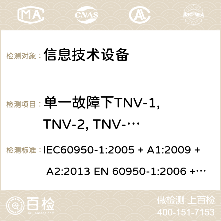 单一故障下TNV-1, TNV-2, TNV-3限值试验 信息技术设备的安全: 第1部分: 通用要求 IEC60950-1:2005 + A1:2009 + A2:2013 EN 60950-1:2006 + A11:2009 + A12:2011 + A1:2010 + A2:2013 2.3.4