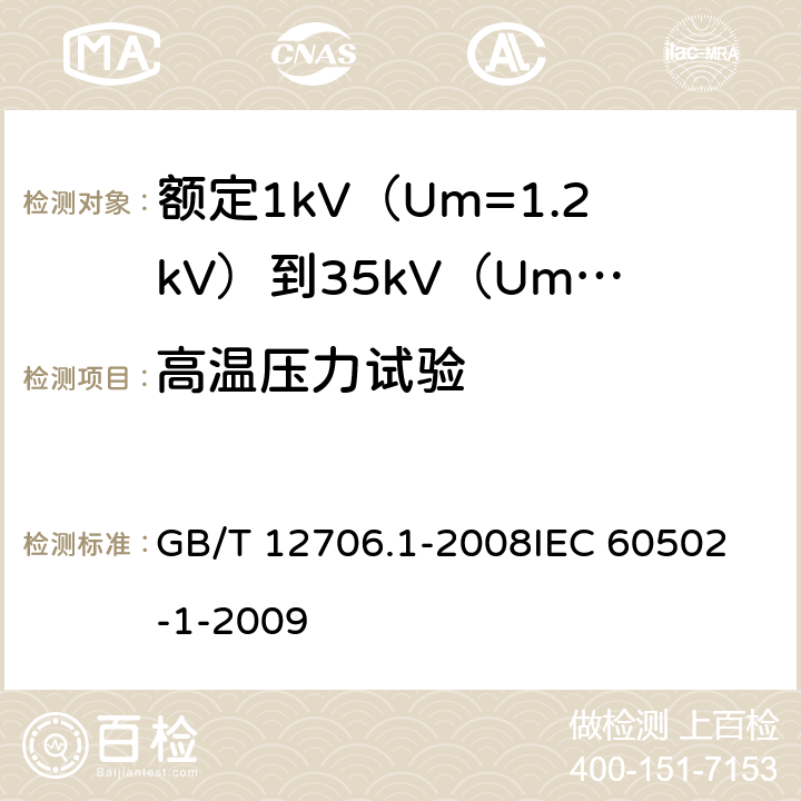 高温压力试验 额定1kV（Um=1.2kV）到35kV（Um=40.5kV）挤包绝缘电力电缆及附件第1部分：额定1kV（Um=1.2kV）和3kV（Um=3.6kV）电缆 GB/T 12706.1-2008
IEC 60502-1-2009