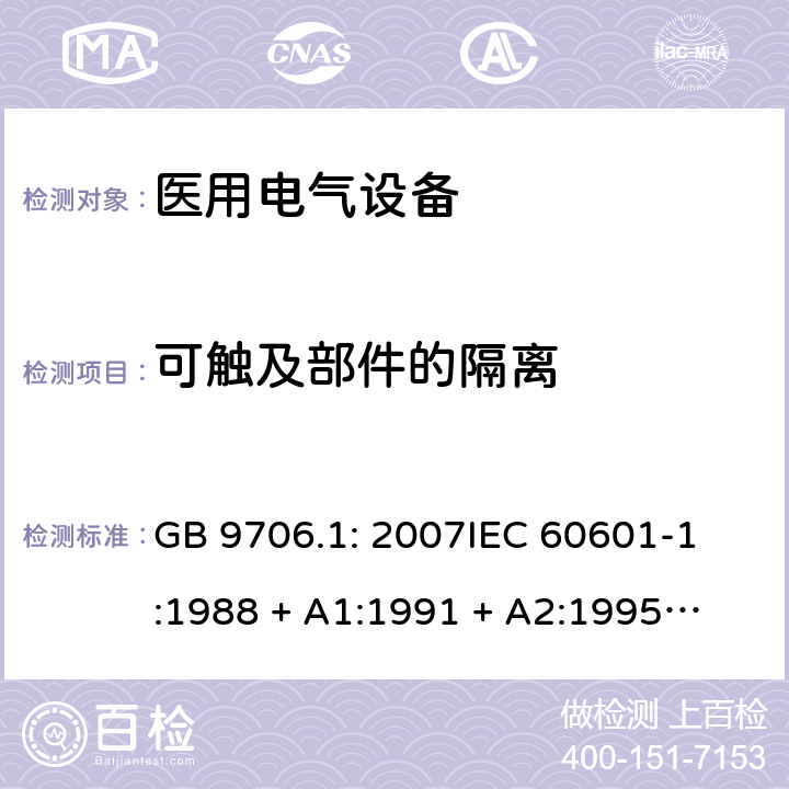 可触及部件的隔离 医用电气设备 第1部分：安全通用要求 GB 9706.1: 2007
IEC 60601-1:1988 + A1:1991 + A2:1995
EN 60601-1:1990+A1:1993+A2:1995 17g)