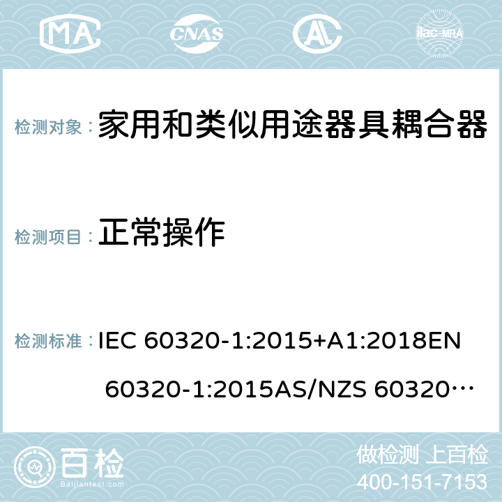 正常操作 家用和类似用途器具耦合器 第1部分：通用要求 IEC 60320-1:2015+A1:2018
EN 60320-1:2015
AS/NZS 60320.1:2012 20