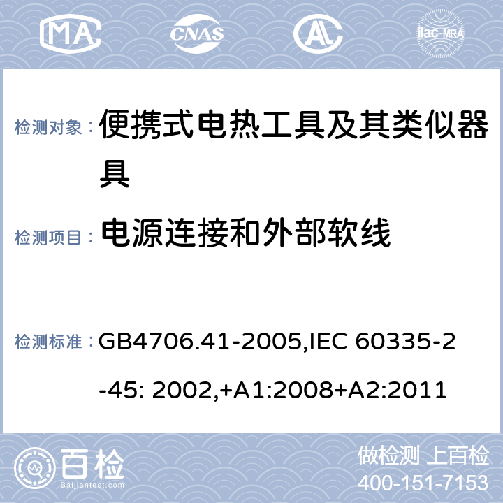 电源连接和外部软线 家用和类似用途电器的安全　便携式电热工具及其类似器具的特殊要求 GB4706.41-2005,
IEC 60335-2-45: 2002,+A1:2008+A2:2011 25