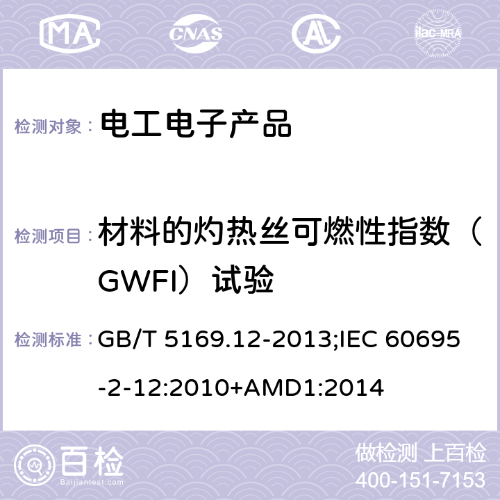 材料的灼热丝可燃性指数（GWFI）试验 电工电子产品着火危险试验 第12部分：灼热丝/热丝基本试验方法 材料的灼热丝可燃性指数（GWFI）试验方法 GB/T 5169.12-2013;IEC 60695-2-12:2010+AMD1:2014