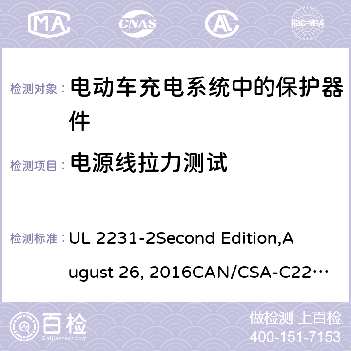 电源线拉力测试 电动车充电系统中的个人保护：充电系统中保护器件的具体要求 UL 2231-2
Second Edition,
August 26, 2016
CAN/CSA-C22.2 No. 281.2–12
First Edition cl.35