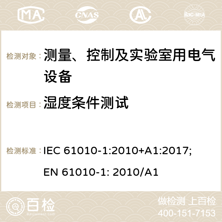 湿度条件测试 测量、控制以及试验用电气设备的安全要求第1部分：通用要求 IEC 61010-1:2010+A1:2017; EN 61010-1: 2010/A1 6.8.2