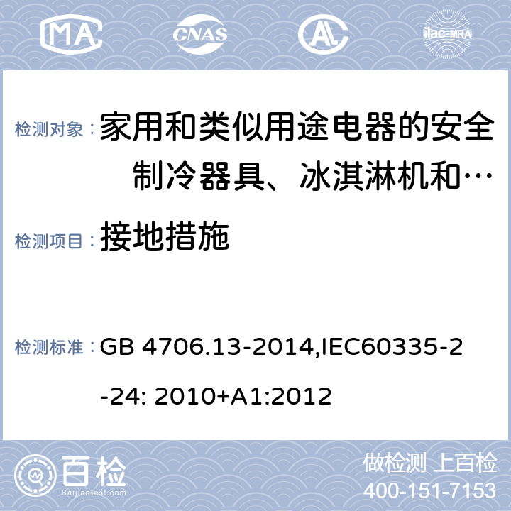 接地措施 家用和类似用途电器的安全　制冷器具、冰淇淋机和制冰机的特殊要求 GB 4706.13-2014,
IEC60335-2-24: 2010+A1:2012 27