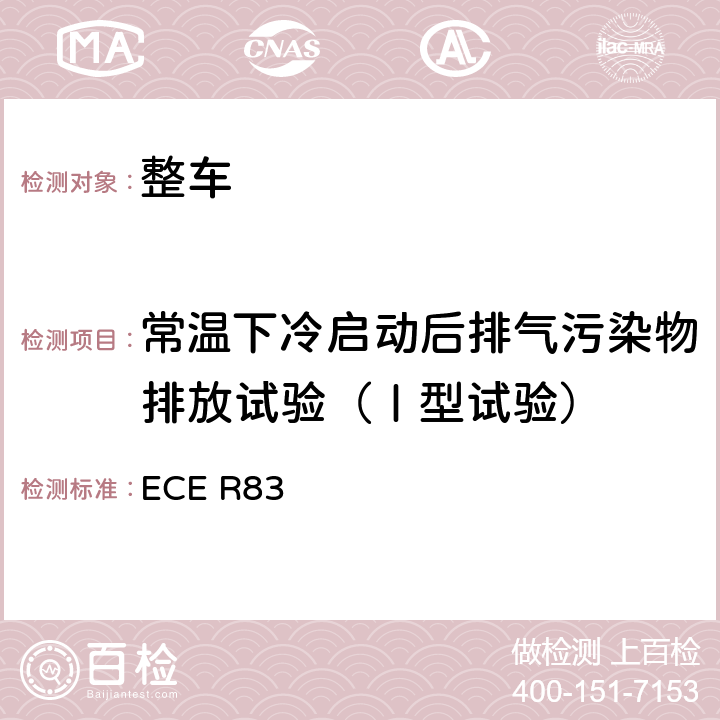 常温下冷启动后排气污染物排放试验（Ⅰ型试验） 关于根据发动机燃料要求就污染物排放方面批准车辆的统一规定 ECE R83