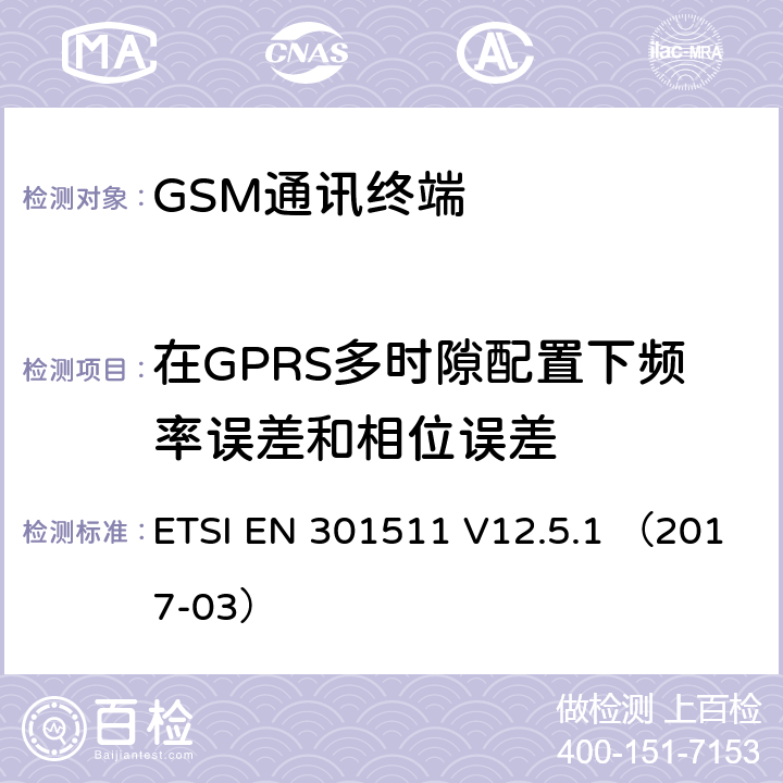 在GPRS多时隙配置下频率误差和相位误差 EN 301511 全球无线通信系统(GSM)涉及 R&TTE 导则第 3.2 章下的必要要求的工作在 GSM 900 和 GSM 1801 频段内的移动台协调标准 ETSI  V12.5.1 （2017-03） 4.2.4