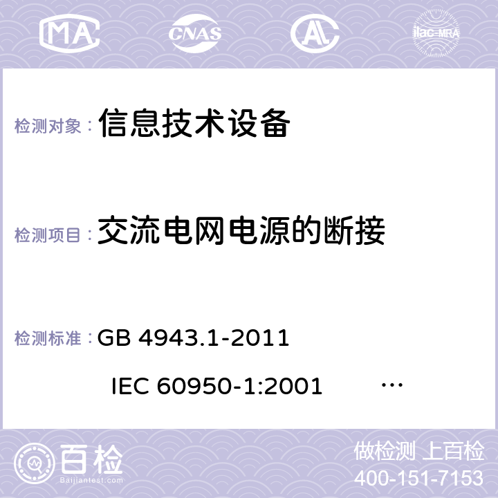 交流电网电源的断接 信息技术设备 安全 第1部分：通用要求 GB 4943.1-2011 IEC 60950-1:2001 IEC 60950-1:2005 +A1:2009+A2:2013 
EN 60950-1:2001 +A11:2004 EN 60950-1:2006 +A11:2009 +A1:2010 +A12:2011+A2:2013 3.4