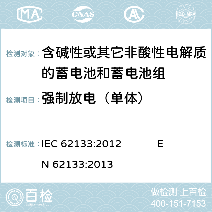 强制放电（单体） 含碱性或其它非酸性电解质的蓄电池和蓄电池组 便携式密封蓄电池和蓄电池组的安全要求 IEC 62133:2012 EN 62133:2013 7.3.9