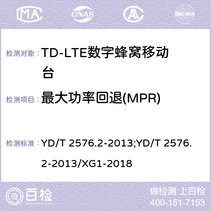 最大功率回退(MPR) 《TD-LTE数字蜂窝移动通信网终端设备测试方法（第一阶段）第2部分：无线射频性能测试》 YD/T 2576.2-2013;YD/T 2576.2-2013/XG1-2018 5.2.2