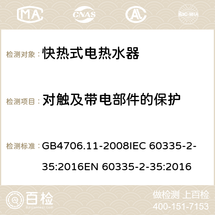 对触及带电部件的保护 家用和类似用途电器的安全 快热式热水器的特殊要求 GB4706.11-2008
IEC 60335-2-35:2016
EN 60335-2-35:2016 8