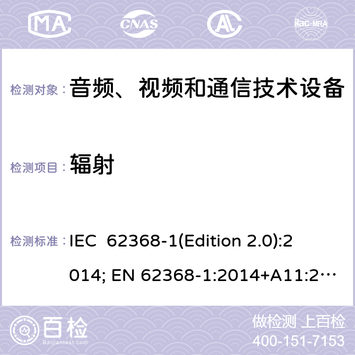 辐射 音频、视频和通信技术设备 第一部分：安全要求 IEC 62368-1(Edition 2.0):2014; EN 62368-1:2014+A11:2017 IEC 62368-1(Edition 3.0):2018; EN IEC 62368-1:2020+A11:2020 10