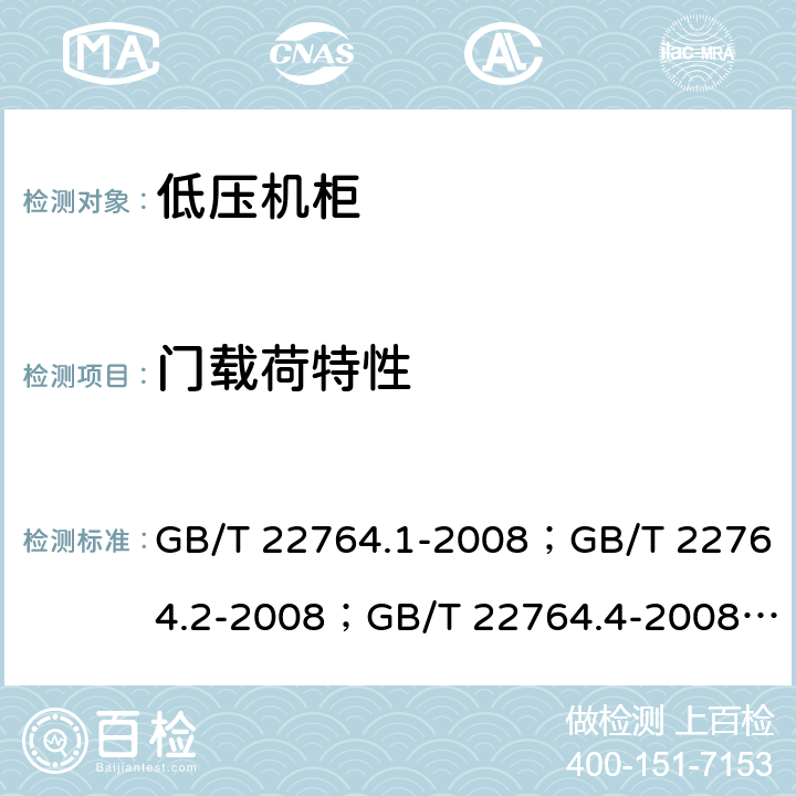 门载荷特性 低压机柜 GB/T 22764.1-2008；GB/T 22764.2-2008；GB/T 22764.4-2008； 
GB/T 22764.5-2008 GB/T 22764.1-2008 8.5.7