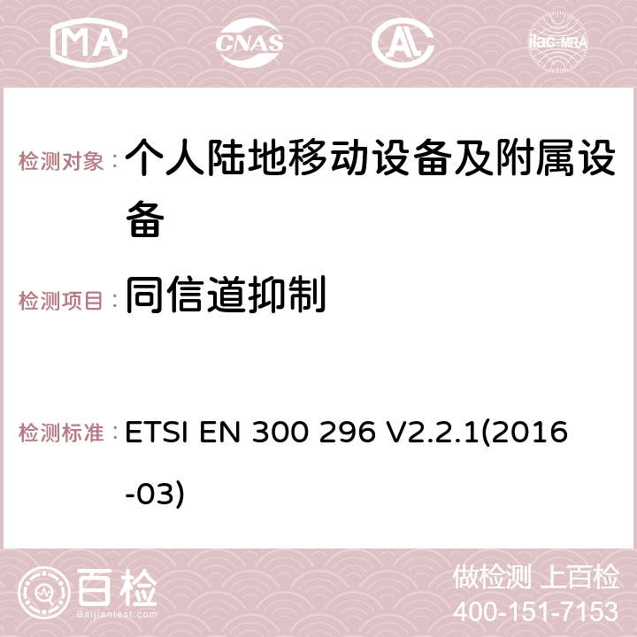 同信道抑制 陆地移动服务；利用积分天线主要用于模拟语音无线电设备；协调标准覆盖了指令2014 / 53 / EU 3.2条基本要求 ETSI EN 300 296 V2.2.1(2016-03)