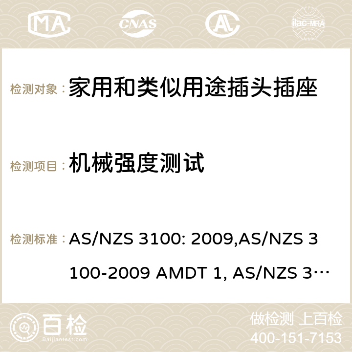 机械强度测试 认可和试验规范——电气产品通用要求 AS/NZS 3100: 2009,
AS/NZS 3100-2009 AMDT 1, 
AS/NZS 3100-2009 AMDT 2, 
AS/NZS 3100-2009 AMDT 3, 
AS/NZS 3100:2009 Amd 4:2015, 
AS/NZS 3100:2017, 
AS/NZS 3100:2017 Amd 1:2017 cl.8.8