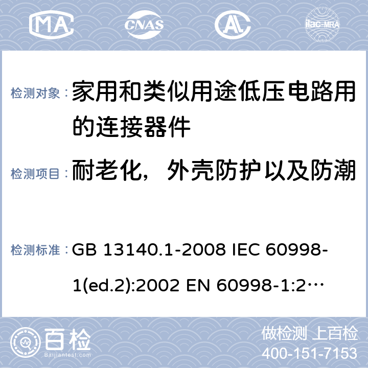 耐老化，外壳防护以及防潮 家用和类似用途低压电路用的连接器件 第1部分：通用要求 GB 13140.1-2008 
IEC 60998-1(ed.2):2002 
EN 60998-1:2004
 12