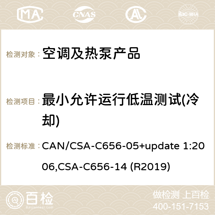 最小允许运行低温测试(冷却) CAN/CSA-C 656-05 分体和整体式中央空调和热泵的性能标准 CAN/CSA-C656-05+update 1:2006,
CSA-C656-14 (R2019) cl.8.6